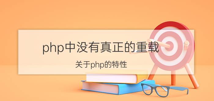 php中没有真正的重载 关于php的特性？